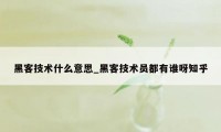 黑客技术什么意思_黑客技术员都有谁呀知乎