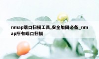 nmap端口扫描工具,安全加固必备_nmap所有端口扫描