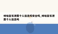 咪咕音乐泄露个人信息吗安全吗_咪咕音乐泄露个人信息吗