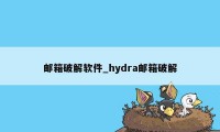 邮箱破解软件_hydra邮箱破解