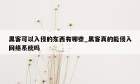 黑客可以入侵的东西有哪些_黑客真的能侵入网络系统吗