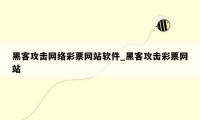 黑客攻击网络彩票网站软件_黑客攻击彩票网站