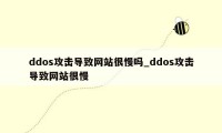 ddos攻击导致网站很慢吗_ddos攻击导致网站很慢