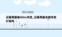 云服务器被ddos攻击_云服务器会被攻击打死吗