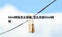 html网站怎么搭建_怎么攻击html网站