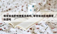 带宽低会影响黑客攻击吗_带宽低会影响黑客攻击吗