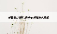 邮箱暴力破解_安卓qq邮箱永久破解