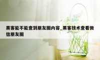 黑客能不能查到朋友圈内容_黑客技术查看微信朋友圈