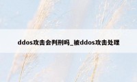 ddos攻击会判刑吗_被ddos攻击处理