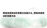 焊接渗透测试的发展方向是什么_焊接渗透测试的发展方向