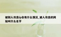 被别人攻击ip会有什么情况_被人攻击的网站叫什么名字