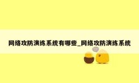 网络攻防演练系统有哪些_网络攻防演练系统