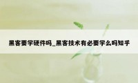 黑客要学硬件吗_黑客技术有必要学么吗知乎