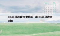 ddos可以攻击电脑吗_ddos可以攻击cdn