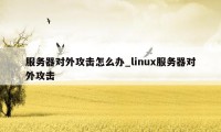 服务器对外攻击怎么办_linux服务器对外攻击