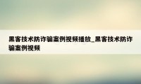 黑客技术防诈骗案例视频播放_黑客技术防诈骗案例视频