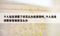 个人信息泄露了该怎么办能报警吗_个人信息泄露报警推脱怎么办