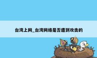 台湾上网_台湾网络是否遭到攻击的