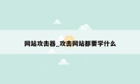 网站攻击器_攻击网站都要学什么