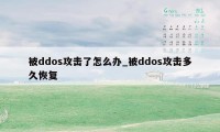 被ddos攻击了怎么办_被ddos攻击多久恢复