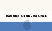 黑客频繁攻击_服务器提示黑客多次攻击