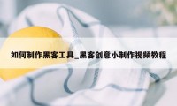 如何制作黑客工具_黑客创意小制作视频教程