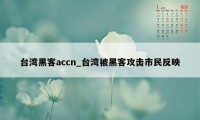 台湾黑客accn_台湾被黑客攻击市民反映