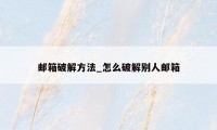 邮箱破解方法_怎么破解别人邮箱