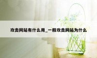 攻击网站有什么用_一般攻击网站为什么