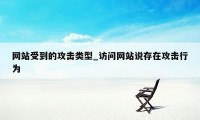 网站受到的攻击类型_访问网站说存在攻击行为