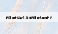 网站攻击犯法吗_政府网站被攻击的例子