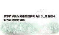 黑客技术能为网络做防御吗为什么_黑客技术能为网络做防御吗