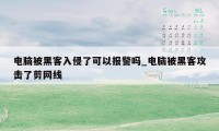 电脑被黑客入侵了可以报警吗_电脑被黑客攻击了剪网线