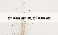 怎么做黑客软件下载_怎么做黑客软件