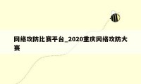 网络攻防比赛平台_2020重庆网络攻防大赛