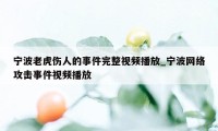 宁波老虎伤人的事件完整视频播放_宁波网络攻击事件视频播放