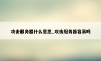 攻击服务器什么意思_攻击服务器容易吗