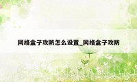 网络盒子攻防怎么设置_网络盒子攻防