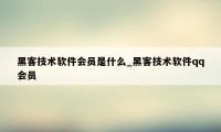 黑客技术软件会员是什么_黑客技术软件qq会员