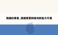 我国的黑客_我国黑客网络攻防能力不强