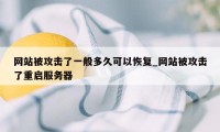 网站被攻击了一般多久可以恢复_网站被攻击了重启服务器