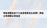 物业泄露业主个人信息警察怎么处理?_物业公司泄露公民信息