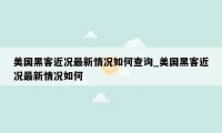 美国黑客近况最新情况如何查询_美国黑客近况最新情况如何