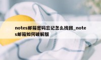 notes邮箱密码忘记怎么找回_notes邮箱如何破解版