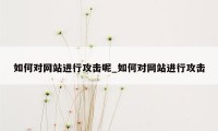 如何对网站进行攻击呢_如何对网站进行攻击