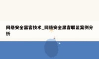 网络安全黑客技术_网络安全黑客联盟案例分析