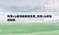 网易vip邮箱破解版免费_网易vip邮箱破解版