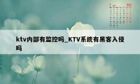 ktv内部有监控吗_KTV系统有黑客入侵吗