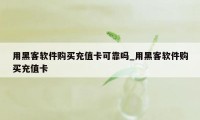 用黑客软件购买充值卡可靠吗_用黑客软件购买充值卡