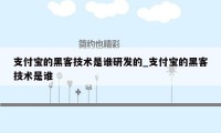 支付宝的黑客技术是谁研发的_支付宝的黑客技术是谁